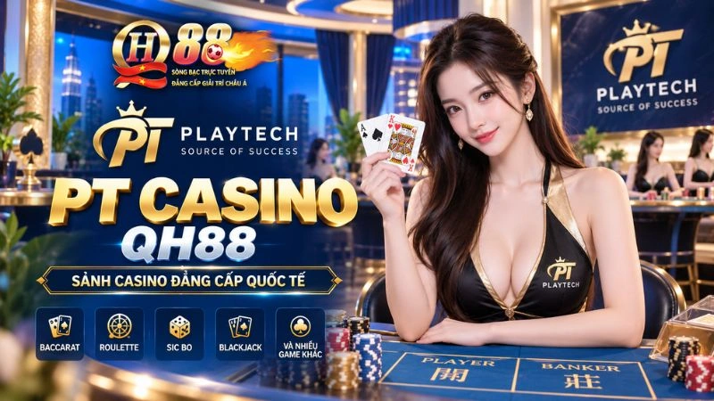 PT Casino QH88 – Sảnh Live Playtech Đẳng Cấp & Bàn Cược Quốc Tế