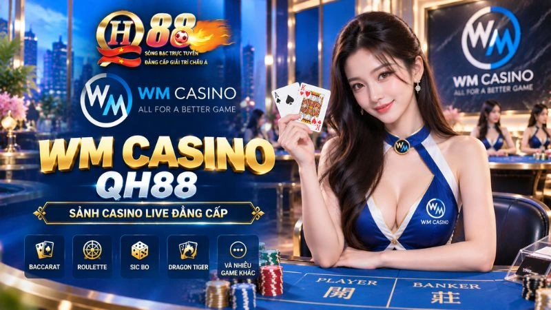 WM Casino QH88 – Sảnh Cược Hiện Đại, Thân Thiện & Trải Nghiệm Mượt Mà
